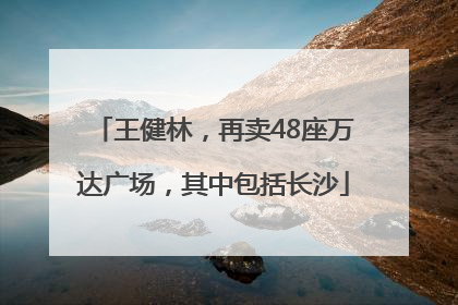 王健林，再卖48座万达广场，其中包括长沙